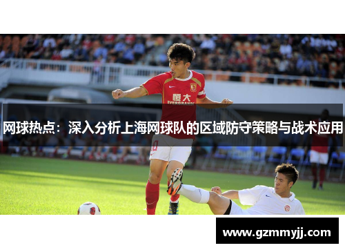 网球热点：深入分析上海网球队的区域防守策略与战术应用