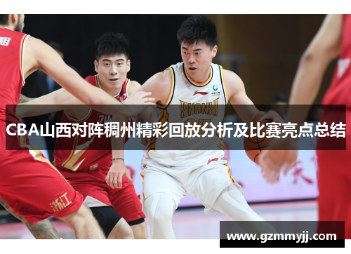 CBA山西对阵稠州精彩回放分析及比赛亮点总结