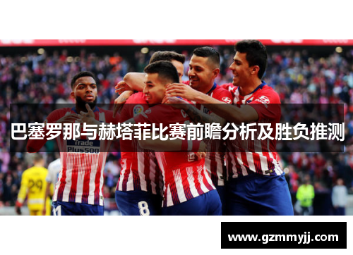 巴塞罗那与赫塔菲比赛前瞻分析及胜负推测