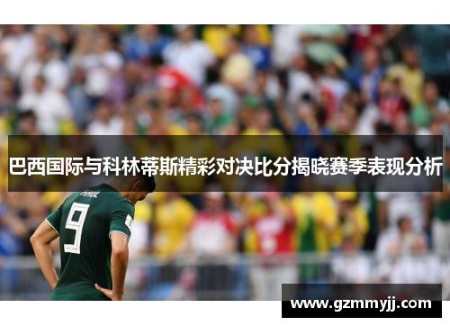 巴西国际与科林蒂斯精彩对决比分揭晓赛季表现分析
