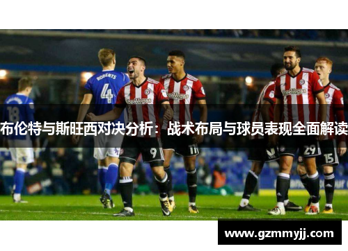 布伦特与斯旺西对决分析：战术布局与球员表现全面解读