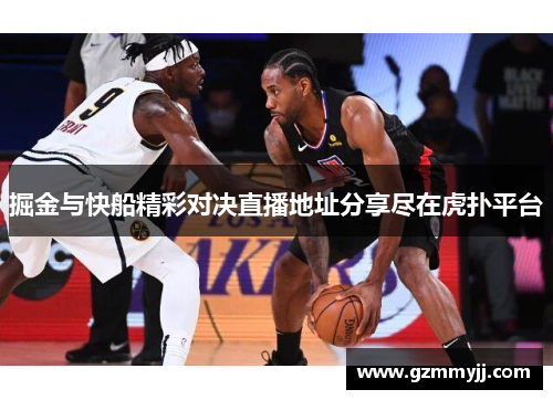 掘金与快船精彩对决直播地址分享尽在虎扑平台
