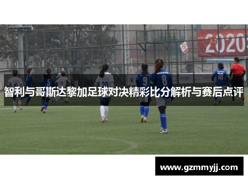 智利与哥斯达黎加足球对决精彩比分解析与赛后点评