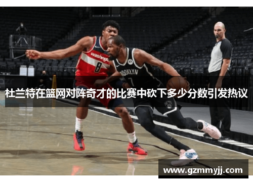 杜兰特在篮网对阵奇才的比赛中砍下多少分数引发热议