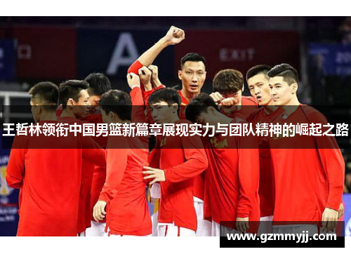 王哲林领衔中国男篮新篇章展现实力与团队精神的崛起之路