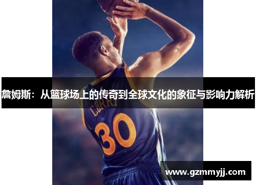 詹姆斯：从篮球场上的传奇到全球文化的象征与影响力解析