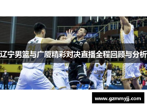 辽宁男篮与广厦精彩对决直播全程回顾与分析